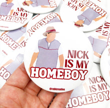Load image into Gallery viewer, GAME DAY BUTTON- Nick is my Homeboy
